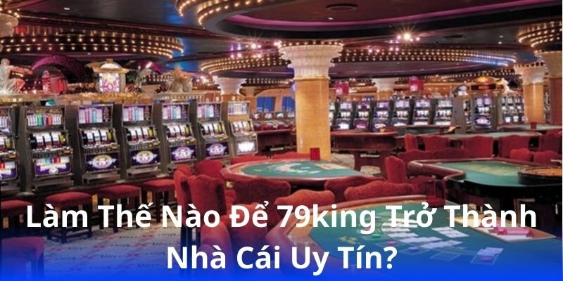 lam-the-nao-de-79king-tro-thanh-nha-cai-uy-tin?